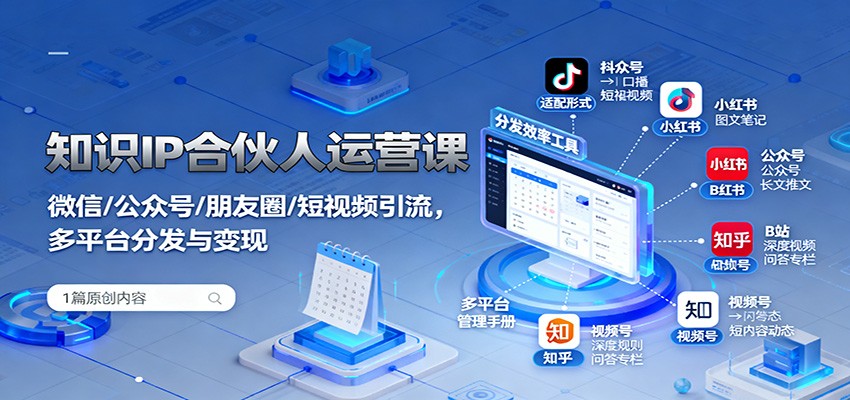知识IP合伙人运营课：微信/公众号/朋友圈/短视频引流，多平台分发与变现-知行阁轻创网-分享网络赚钱项目-全网首发副业项目实操平台-副业创业项目网