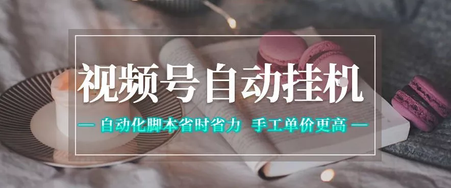 视频号自动挂G项目，自动化脚本省时省力，手工单价更高，日入300+全网最稳【揭秘】-知行阁轻创网-分享网络赚钱项目-全网首发副业项目实操平台-副业创业项目网