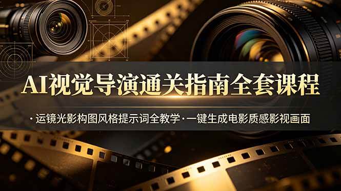 （19077期）AI视觉导演通关指南全套课程，运镜光影构图风格提示词全教学，一键生成电影质感影视画面-知行阁轻创网-分享网络赚钱项目-全网首发副业项目实操平台-副业创业项目网