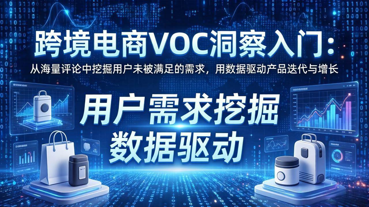 (17796期)跨境电商VOC洞察入门:从海量评论中挖掘用户未被满足的需求,用数据驱动产品迭代与增长-知行阁轻创网-分享网络赚钱项目-全网首发副业项目实操平台-副业创业项目网