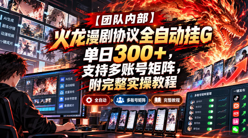 【团队内部】火龙漫剧协议全自动挂G,单日300+,支持多账号矩阵,附完整实操教程【揭秘】-知行阁轻创网-分享网络赚钱项目-全网首发副业项目实操平台-副业创业项目网