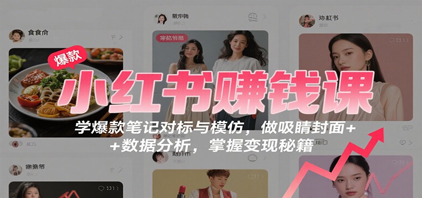 小红书赚钱课：学爆款笔记对标与模仿，做吸睛封面 + 数据分析，掌握变现秘籍-知行阁轻创网-分享网络赚钱项目-全网首发副业项目实操平台-副业创业项目网