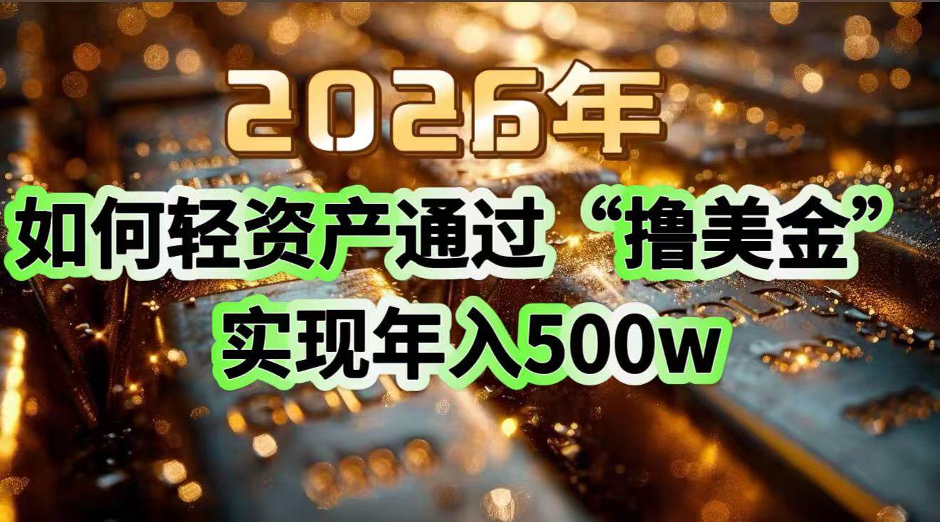 （17033期）2026年如何轻资产通过“撸美金”实现年入500w-知行阁轻创网-分享网络赚钱项目-全网首发副业项目实操平台-副业创业项目网