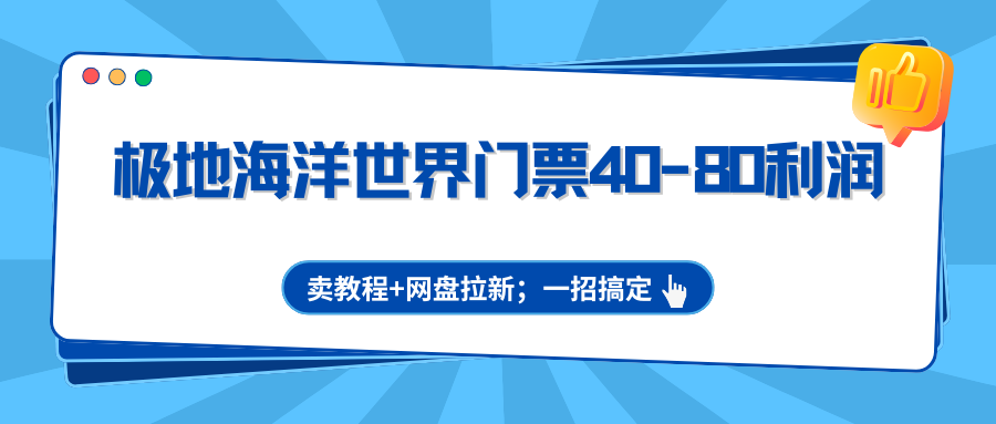 极地海洋世界门票40-80利润,卖教程+网盘拉新;一招搞定 极地海洋世界门票40-80利润,卖教程+网盘拉新;一招搞定