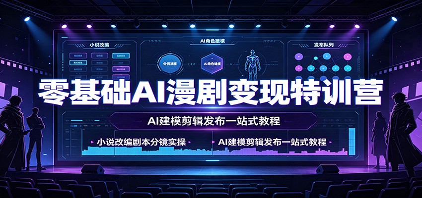 零基础AI漫剧变现特训营:小说改编剧本分镜实操,AI建模剪辑发布一站式教程-知行阁轻创网-分享网络赚钱项目-全网首发副业项目实操平台-副业创业项目网