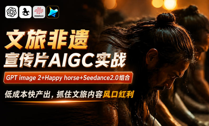 文旅非遗宣传片AIGC实战,GPT image 2+Happy horse+Seedance2.0组合,低成本快产出,抓住文旅内容风口红利-知行阁轻创网-分享网络赚钱项目-全网首发副业项目实操平台-副业创业项目网