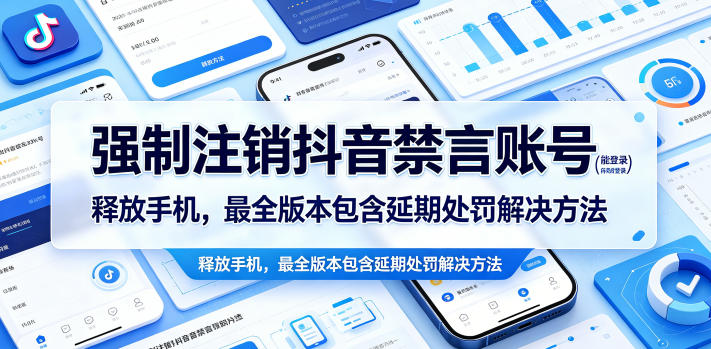 强制注销抖音禁言账号（能登录）释放手机，最全版本包含延期处罚解决方法-知行阁轻创网-分享网络赚钱项目-全网首发副业项目实操平台-副业创业项目网