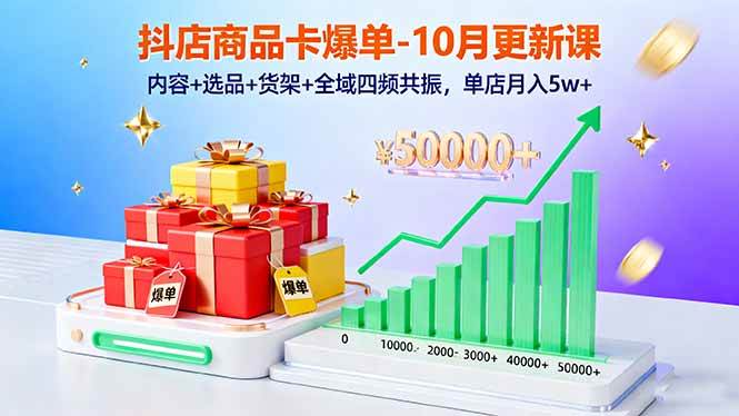 （16318期）抖店商品卡爆单-10月新课：内容+选品+货架+全域四频共振，单店月入5w+-知行阁轻创网-分享网络赚钱项目-全网首发副业项目实操平台-副业创业项目网