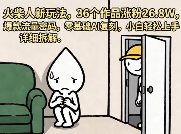 火柴人新玩法，36个作品涨粉26.8W，爆款流量密码，零基础AI复刻，小白轻松上手，详细拆解-知行阁轻创网-分享网络赚钱项目-全网首发副业项目实操平台-副业创业项目网