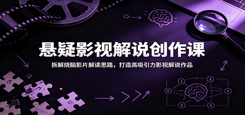 悬疑影视解说创作课：拆解烧脑影片解读思路，打造高吸引力影视解说作品-知行阁轻创网-分享网络赚钱项目-全网首发副业项目实操平台-副业创业项目网
