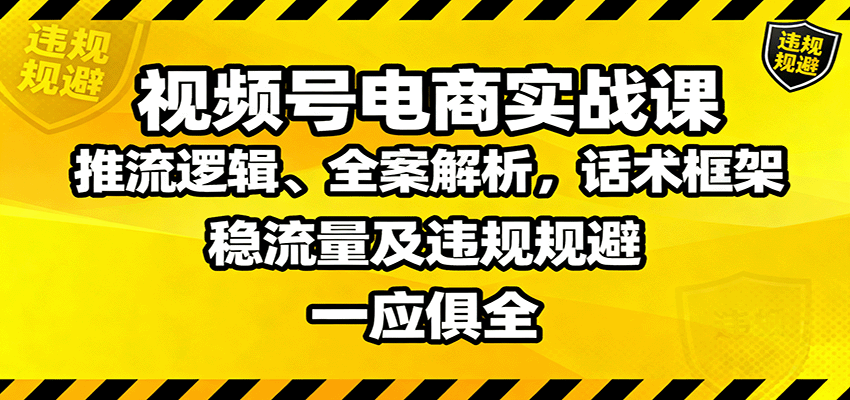 视频号电商实战课：推流逻辑、全案解析，话术框架，稳流量及违规规避等-知行阁轻创网-分享网络赚钱项目-全网首发副业项目实操平台-副业创业项目网