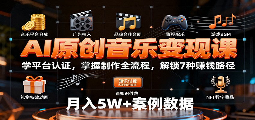 AI原创音乐变现课：学平台认证，掌握制作全流程，解锁7种赚钱路径-知行阁轻创网-分享网络赚钱项目-全网首发副业项目实操平台-副业创业项目网