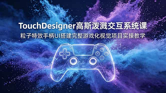 （19029期）TouchDesigner高斯泼溅交互系统课，粒子特效手柄UI搭建完整游戏化视觉项目实操教学-知行阁轻创网-分享网络赚钱项目-全网首发副业项目实操平台-副业创业项目网