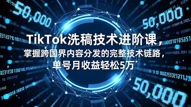 （16693期）TikTok洗稿技术进阶课，掌握跨国界内容分发的完整技术链路，单号月收益轻松5万-知行阁轻创网-分享网络赚钱项目-全网首发副业项目实操平台-副业创业项目网