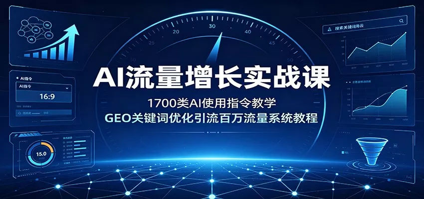 AI流量增长实战课：1700类AI使用指令教学，GEO关键词优化引流百万流量系统教程-知行阁轻创网-分享网络赚钱项目-全网首发副业项目实操平台-副业创业项目网