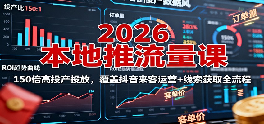 2026本地推流量课：150倍高投产投放，覆盖抖音来客运营+线索获取全流程-知行阁轻创网-分享网络赚钱项目-全网首发副业项目实操平台-副业创业项目网