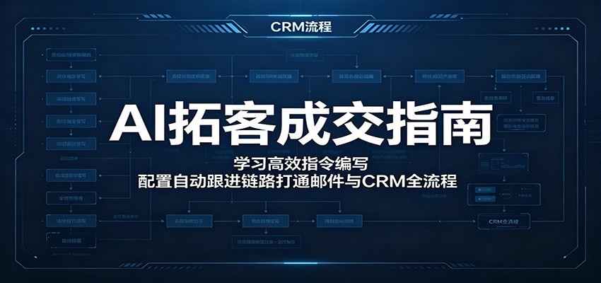 AI拓客成交指南：学习高效指令编写，配置自动跟进链路打通邮件与CRM全流程-知行阁轻创网-分享网络赚钱项目-全网首发副业项目实操平台-副业创业项目网