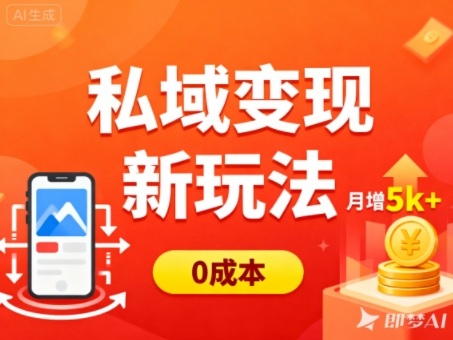 私域变现新玩法，0成本，多端引流，普通人月增收5k+-知行阁轻创网-分享网络赚钱项目-全网首发副业项目实操平台-副业创业项目网