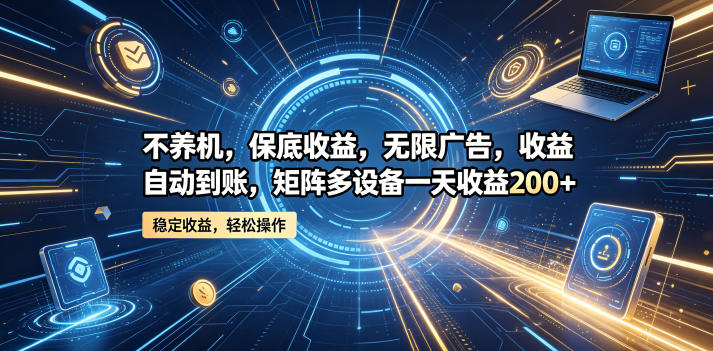 不养机,保底收益,无限广告,收益自动到账,矩阵多设备一天收益200+【揭秘】-知行阁轻创网-分享网络赚钱项目-全网首发副业项目实操平台-副业创业项目网