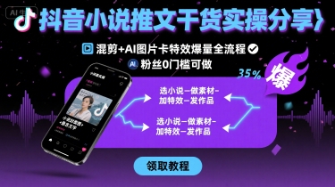 抖音小说推文干货实操分享，混剪+AI图片卡特效爆量全流程，0粉丝0门槛可做-知行阁轻创网-分享网络赚钱项目-全网首发副业项目实操平台-副业创业项目网