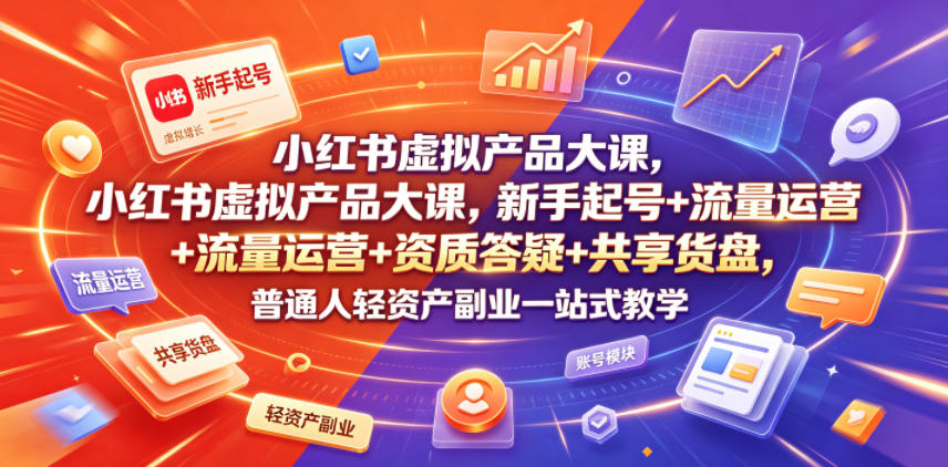 小红书虚拟产品大课，新手起号+流量运营+资质答疑+共享货盘，普通人轻资产副业一站式教学-知行阁轻创网-分享网络赚钱项目-全网首发副业项目实操平台-副业创业项目网