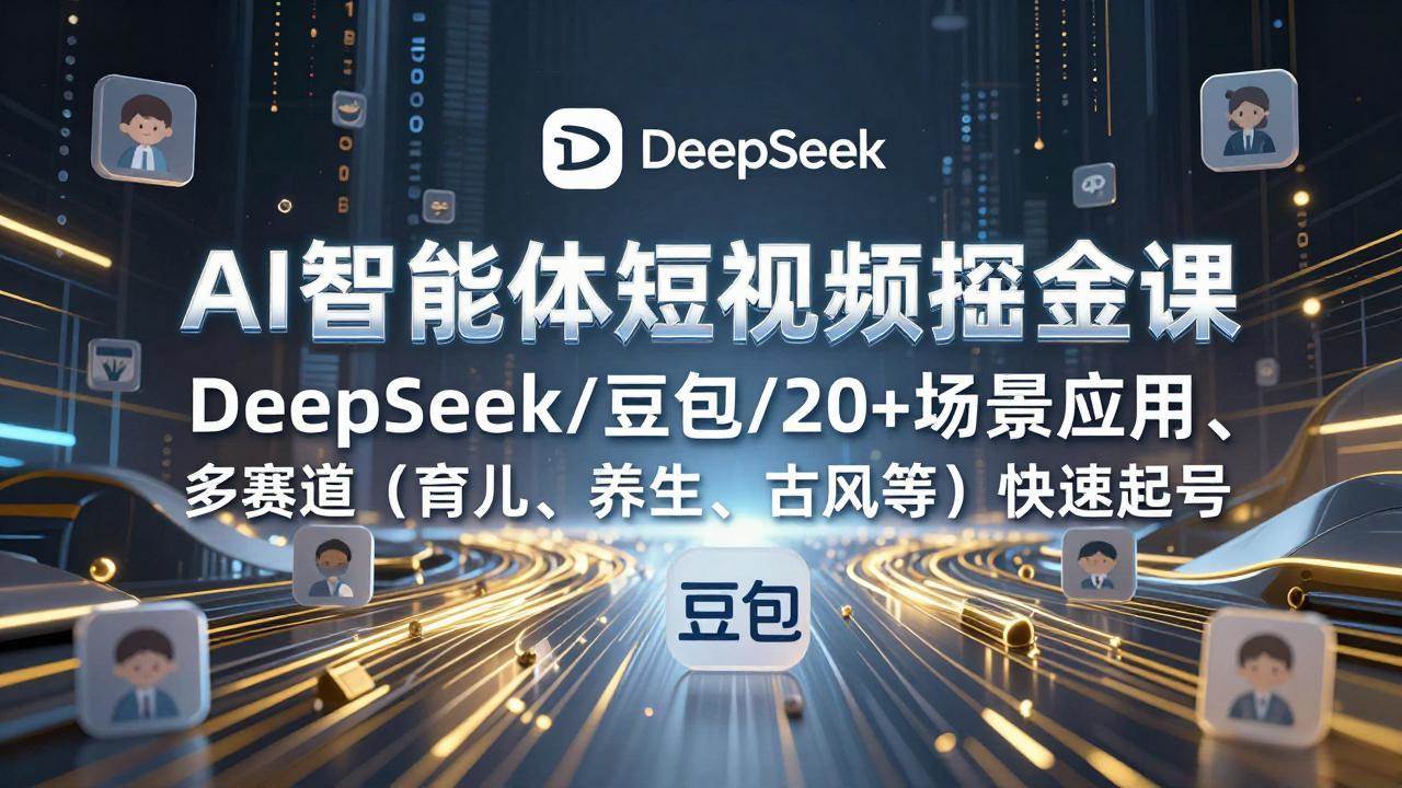 （17365期）AI智能体短视频掘金课，DeepSeek/豆包/20+场景应用、多赛道（育儿、养生、古风等）快速起号-知行阁轻创网-分享网络赚钱项目-全网首发副业项目实操平台-副业创业项目网