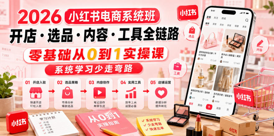 2026小红书电商系统班开店・选品・内容・工具全链路，零基础从0到1实操课，系统学习少走弯路-知行阁轻创网-分享网络赚钱项目-全网首发副业项目实操平台-副业创业项目网