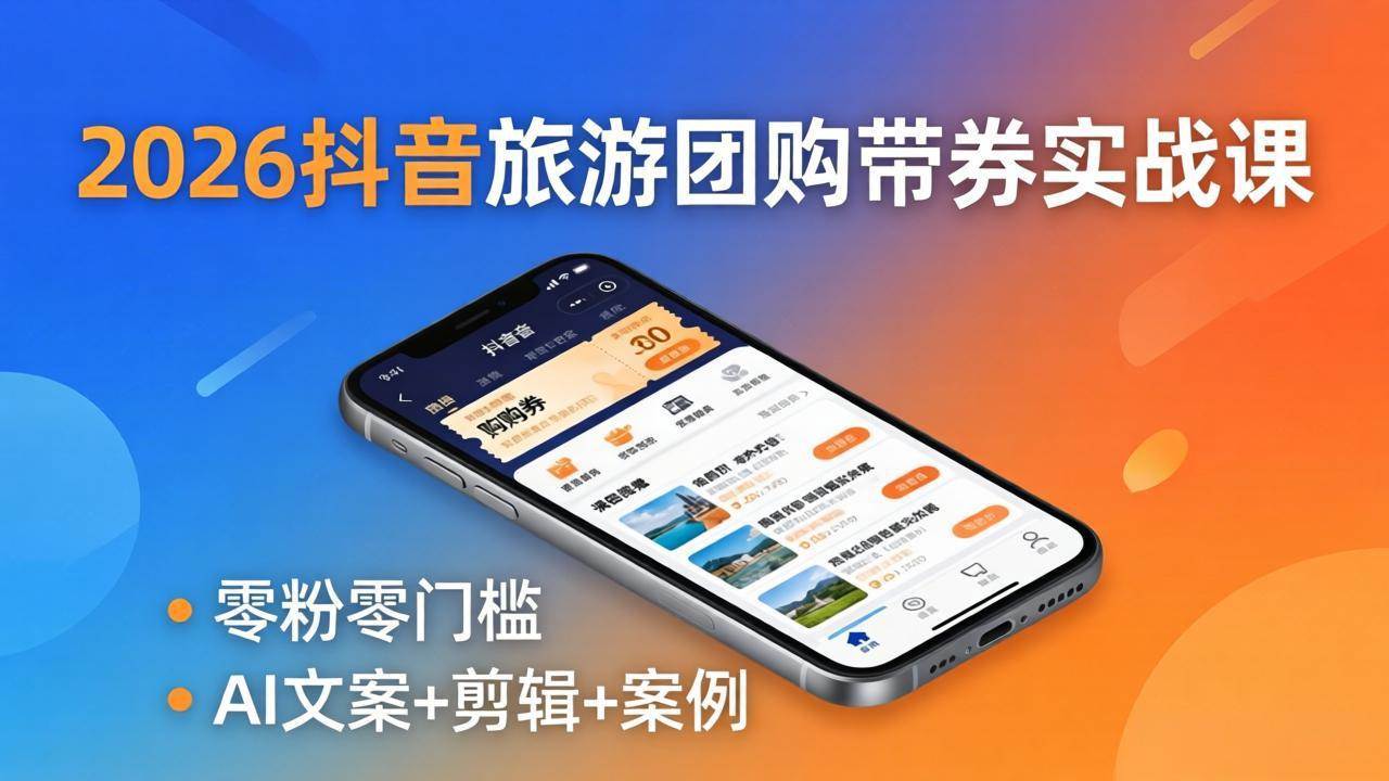 （18175期）2026抖音旅游团购带券实战课：零粉零门槛，AI文案+剪辑+案例，躺着赚门票佣金-知行阁轻创网-分享网络赚钱项目-全网首发副业项目实操平台-副业创业项目网