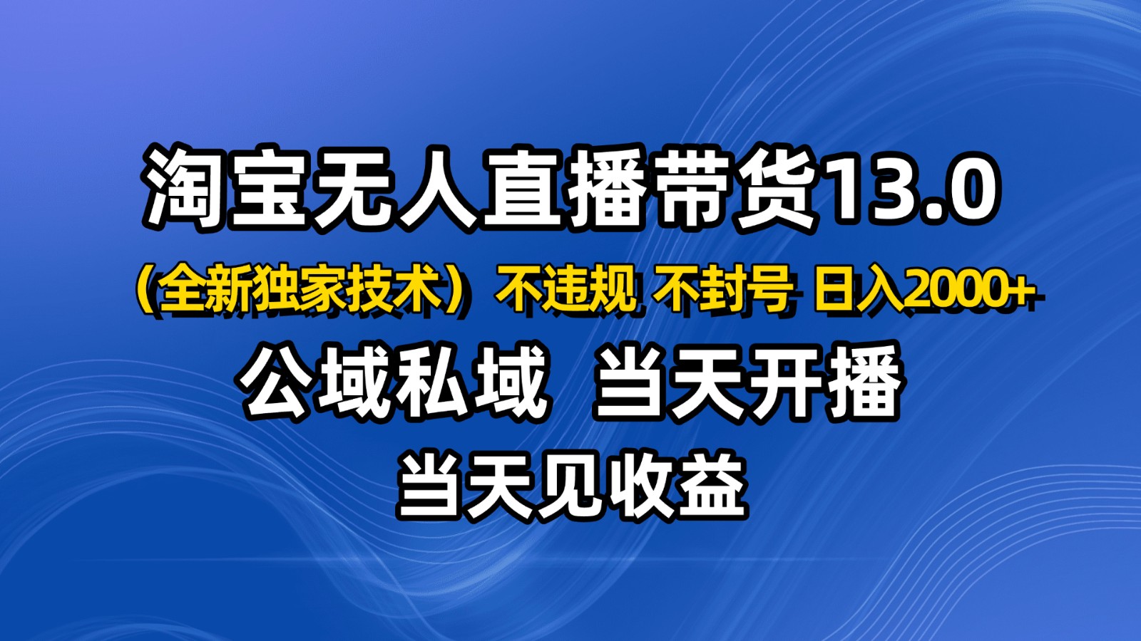 淘宝无人直播13.0，公域私域技术，不封号，不违规 布局下半年旺季赛道，日入2000+-知行阁轻创网-分享网络赚钱项目-全网首发副业项目实操平台-副业创业项目网