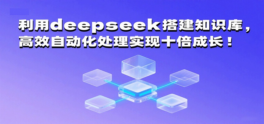 利用deepseek搭建知识库，高效自动化处理实现十倍成长！-知行阁轻创网-分享网络赚钱项目-全网首发副业项目实操平台-副业创业项目网
