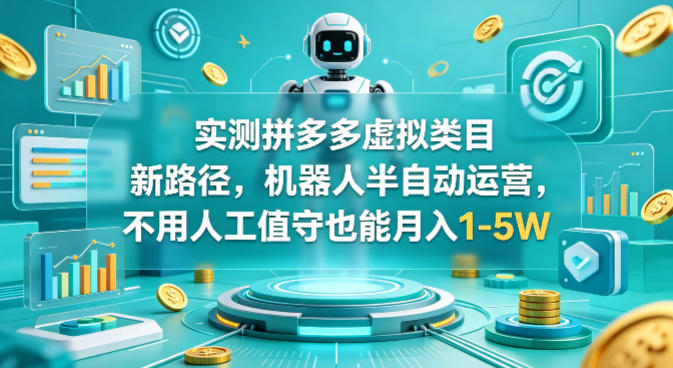 实测拼多多虚拟类目新路径，机器人半自动运营，不用人工值守也能月入1-5W【揭秘】-知行阁轻创网-分享网络赚钱项目-全网首发副业项目实操平台-副业创业项目网