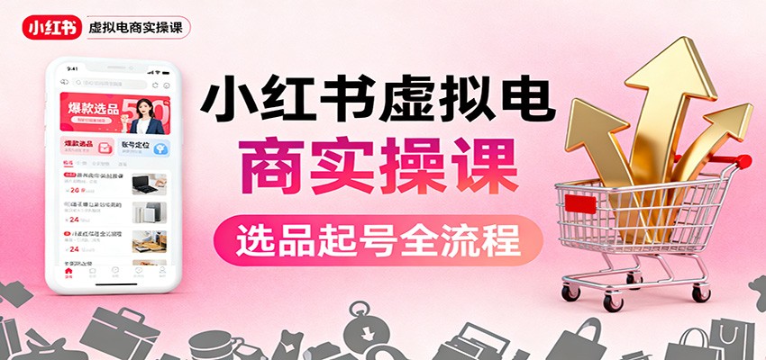 小红书虚拟电商实操课:选品起号+AI 内容创作+店铺运营+引流私域+自动化发笔记-知行阁轻创网-分享网络赚钱项目-全网首发副业项目实操平台-副业创业项目网