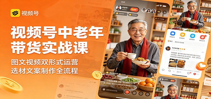 视频号中老年带货实战课：图文视频双形式运营，选材文案制作全流程-知行阁轻创网-分享网络赚钱项目-全网首发副业项目实操平台-副业创业项目网