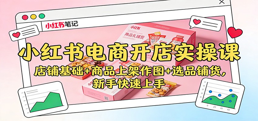 小红书电商开店实操课:店铺基础+商品上架作图+选品铺货,新手快速上手-知行阁轻创网-分享网络赚钱项目-全网首发副业项目实操平台-副业创业项目网