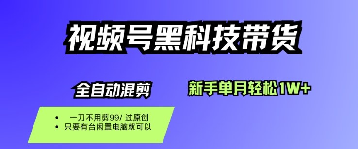 视频号黑科技短视频带货，新手一个月也1W+，纯搬运一刀不用剪，零投入【揭秘】-知行阁轻创网-分享网络赚钱项目-全网首发副业项目实操平台-副业创业项目网