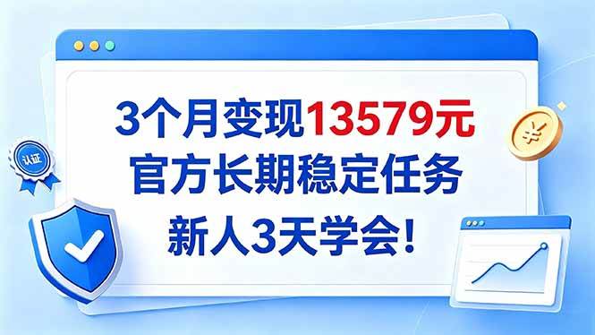 （20849期）3个月变现13579元，官方长期稳定任务，新人3天学会！-知行阁轻创网-分享网络赚钱项目-全网首发副业项目实操平台-副业创业项目网