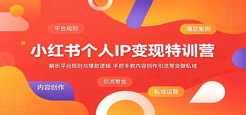 小红书个人IP变现特训营：解析平台规则与爆款逻辑，手把手教内容创作引流带货做私域-知行阁轻创网-分享网络赚钱项目-全网首发副业项目实操平台-副业创业项目网