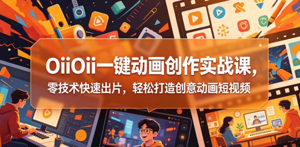 OiiOii一键动画创作实战课，零技术快速出片，轻松打造创意动画短视频-知行阁轻创网-分享网络赚钱项目-全网首发副业项目实操平台-副业创业项目网
