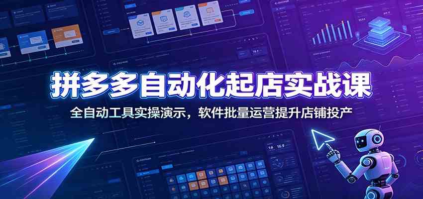 拼多多自动化起店实战课：全自动工具实操演示，软件批量运营提升店铺投产-知行阁轻创网-分享网络赚钱项目-全网首发副业项目实操平台-副业创业项目网