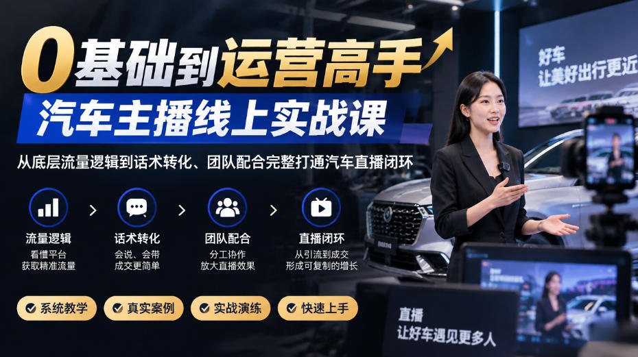 0基础到运营高手,汽车主播线上实战课,从底层流量逻辑到话术转化、团队配合完整打通汽车直播闭环-知行阁轻创网-分享网络赚钱项目-全网首发副业项目实操平台-副业创业项目网