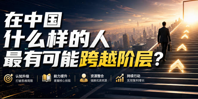 公众号付费文章:在中国什么样的人最有可能跨越阶层?-知行阁轻创网-分享网络赚钱项目-全网首发副业项目实操平台-副业创业项目网