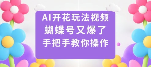 AI开花玩法视频，蝴蝶号又爆了，手把手教你操作-知行阁轻创网-分享网络赚钱项目-全网首发副业项目实操平台-副业创业项目网
