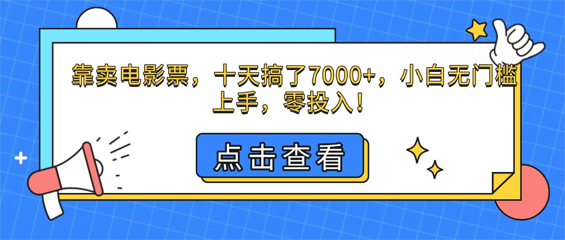 （16373期）靠卖电影票，十天搞了7000+，小白无门槛上手，零投入！-知行阁轻创网-分享网络赚钱项目-全网首发副业项目实操平台-副业创业项目网