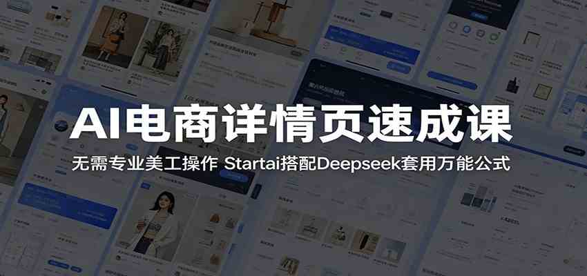 AI电商详情页速成课：无需专业美工操作，Startai搭配Deepseek套用万能公式-知行阁轻创网-分享网络赚钱项目-全网首发副业项目实操平台-副业创业项目网