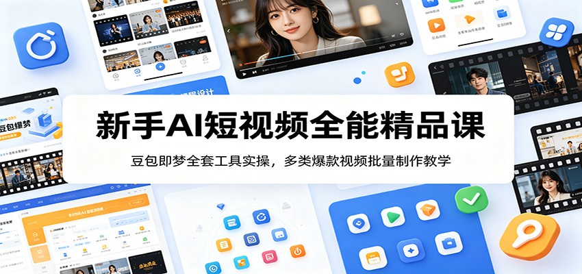 新手AI短视频全能精品课：豆包即梦全套工具实操，多类爆款视频批量制作教学-知行阁轻创网-分享网络赚钱项目-全网首发副业项目实操平台-副业创业项目网