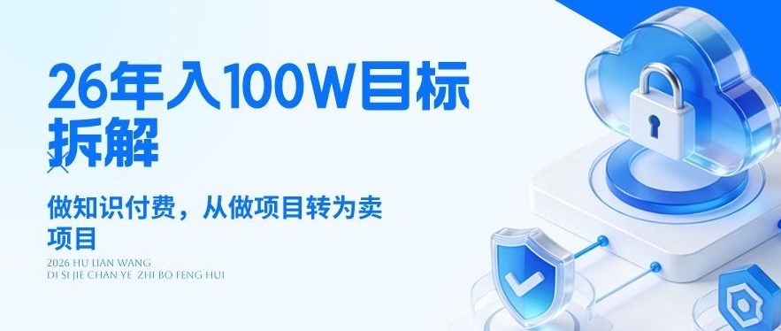 26年年入100W目标拆解：做知识付费，从做项目转为卖项目【揭秘】-知行阁轻创网-分享网络赚钱项目-全网首发副业项目实操平台-副业创业项目网