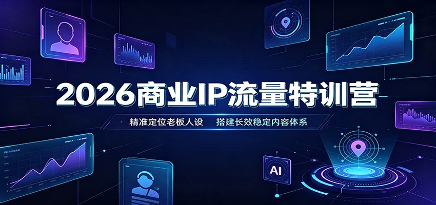 2026商业IP流量特训营:精准定位老板人设,搭建长效稳定内容体系-知行阁轻创网-分享网络赚钱项目-全网首发副业项目实操平台-副业创业项目网