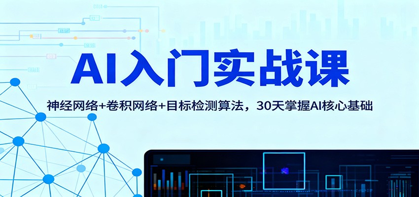 AI入门实战课：神经网络+卷积网络+目标检测算法，30天掌握AI核心基础-知行阁轻创网-分享网络赚钱项目-全网首发副业项目实操平台-副业创业项目网