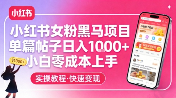 小红书女粉黑马项目，单篇帖子日入1k+，小白零成本上手-知行阁轻创网-分享网络赚钱项目-全网首发副业项目实操平台-副业创业项目网