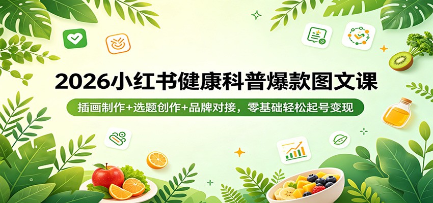 2026小红书健康科普爆款图文课：插画制作+选题创作+品牌对接，零基础轻松起号变现-知行阁轻创网-分享网络赚钱项目-全网首发副业项目实操平台-副业创业项目网